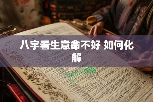 八字看生意命不好 如何化解 八字看生意命不好 如何化解