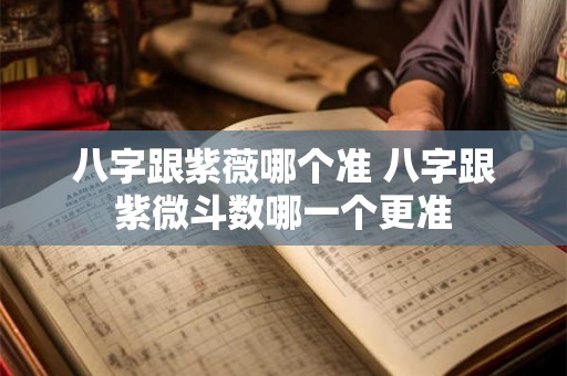 八字跟紫薇哪个准 八字跟紫微斗数哪一个更准