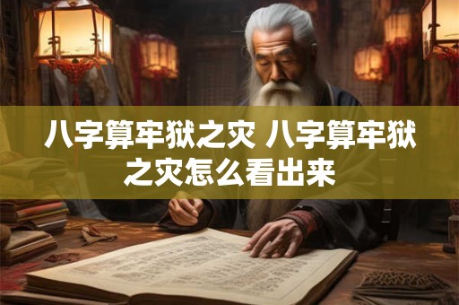 八字算牢狱之灾 八字算牢狱之灾怎么看出来