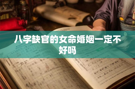 八字缺官的女命婚姻一定不好吗