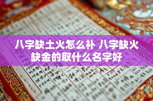 八字缺土火怎么补 八字缺火缺金的取什么名字好
