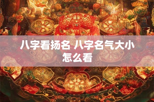 八字看扬名 八字名气大小怎么看