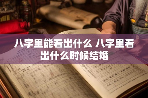 八字里能看出什么 八字里看出什么时候结婚 八字里能看出什么 八字里看出什么时候结婚