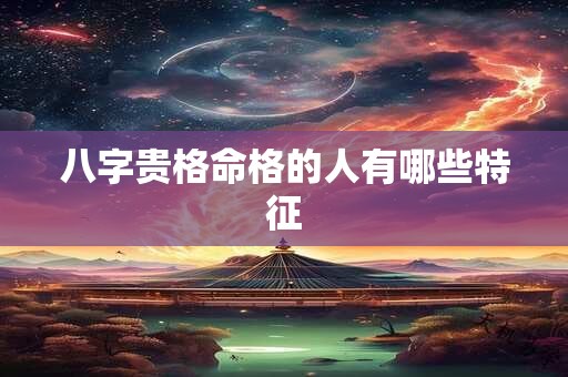 八字贵格命格的人有哪些特征