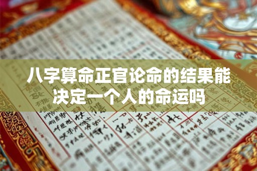 八字算命正官论命的结果能决定一个人的命运吗