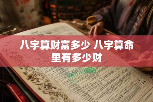 八字算财富多少 八字算命里有多少财
