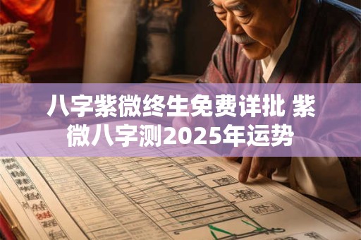 八字紫微终生免费详批 紫微八字测2025年运势