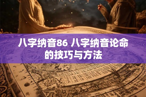 八字纳音86 八字纳音论命的技巧与方法