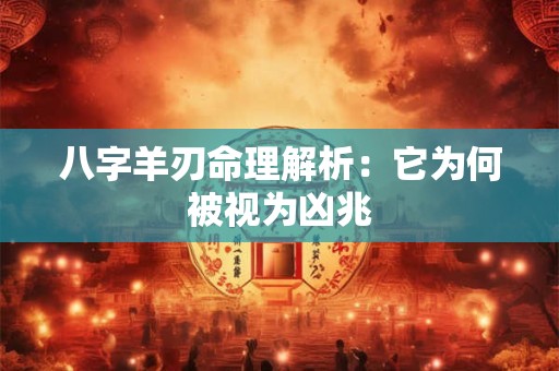八字羊刃命理解析：它为何被视为凶兆