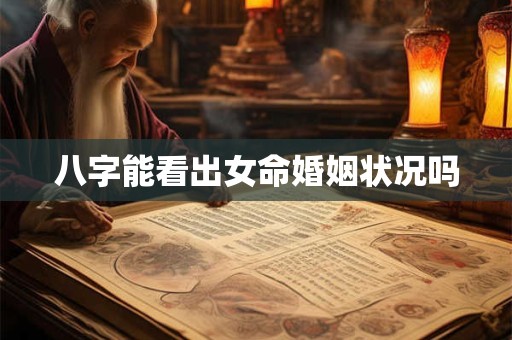 八字能看出女命婚姻状况吗