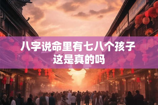 八字说命里有七八个孩子 这是真的吗