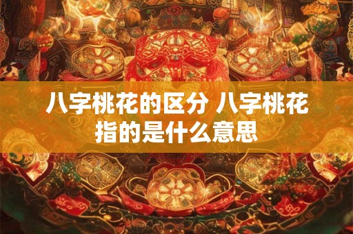八字桃花的区分 八字桃花指的是什么意思