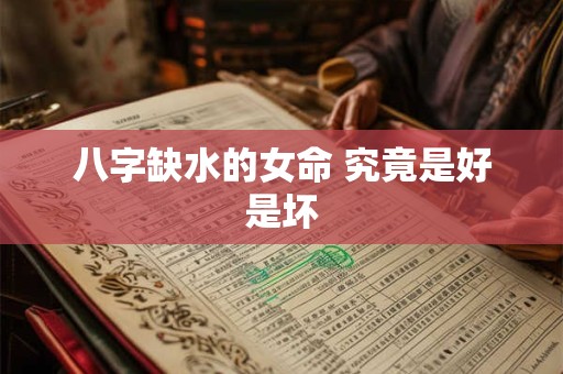 八字缺水的女命 究竟是好是坏 八字缺水的女命 究竟是好是坏