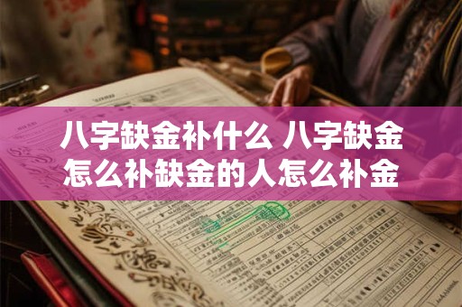 八字缺金补什么 八字缺金怎么补缺金的人怎么补金 八字缺金补什么 八字缺金怎么补缺金的人怎么补金