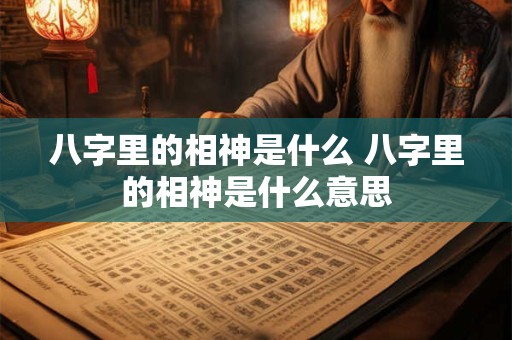 八字里的相神是什么 八字里的相神是什么意思