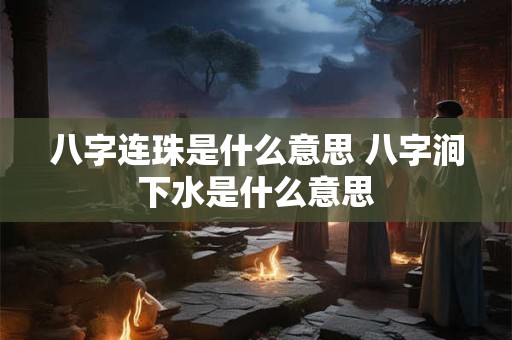 八字连珠是什么意思 八字涧下水是什么意思