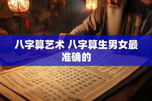 八字算艺术 八字算生男女最准确的