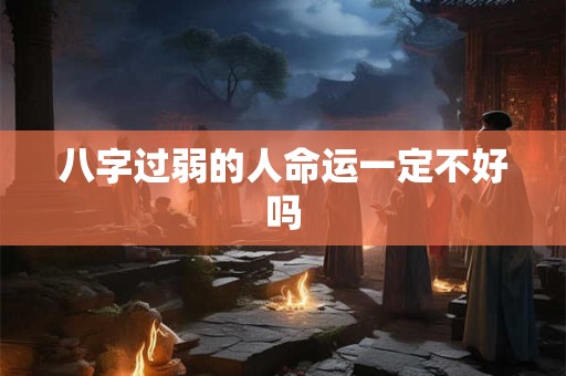 八字过弱的人命运一定不好吗