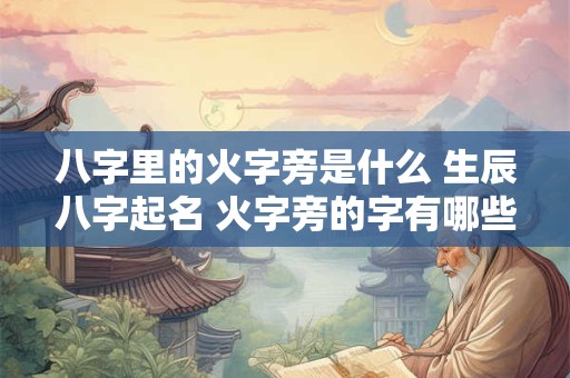 八字里的火字旁是什么 生辰八字起名 火字旁的字有哪些