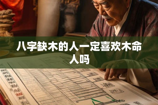 八字缺木的人一定喜欢木命人吗