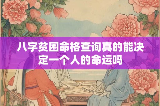 八字贫困命格查询真的能决定一个人的命运吗