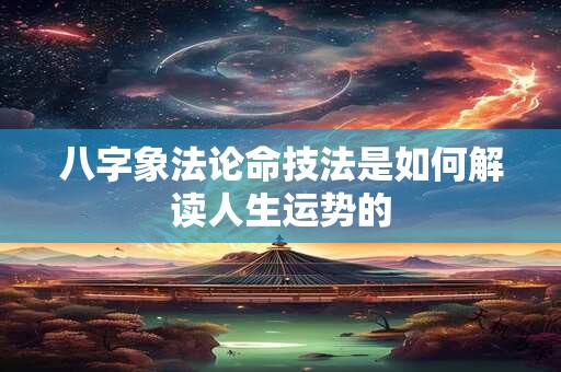八字象法论命技法是如何解读人生运势的