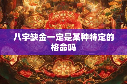 八字缺金一定是某种特定的格命吗