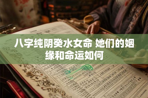 八字纯阴癸水女命 她们的姻缘和命运如何