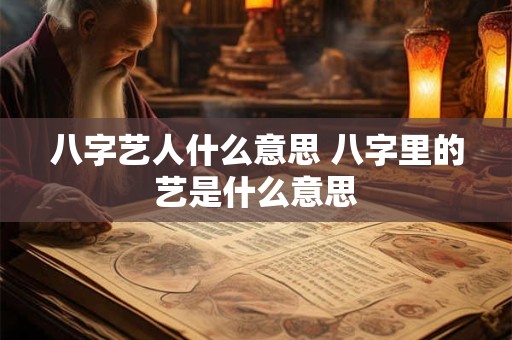 八字艺人什么意思 八字里的艺是什么意思