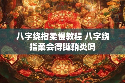 八字绕指柔慢教程 八字绕指柔会得腱鞘炎吗