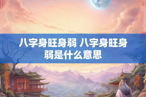 八字身旺身弱 八字身旺身弱是什么意思