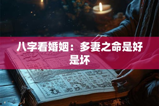 八字看婚姻:多妻之命是好是坏 八字看婚姻:多妻之命是好是坏