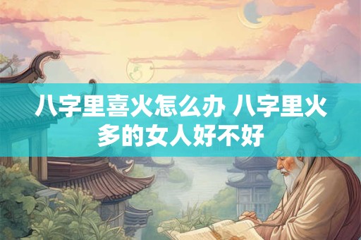 八字里喜火怎么办 八字里火多的女人好不好