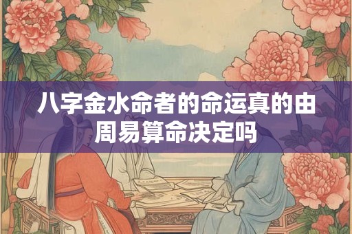八字金水命者的命运真的由周易算命决定吗