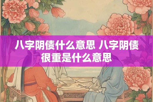 八字阴债什么意思 八字阴债很重是什么意思