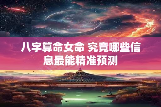 八字算命女命 究竟哪些信息最能精准预测