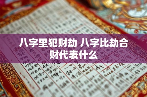 八字里犯财劫 八字比劫合财代表什么
