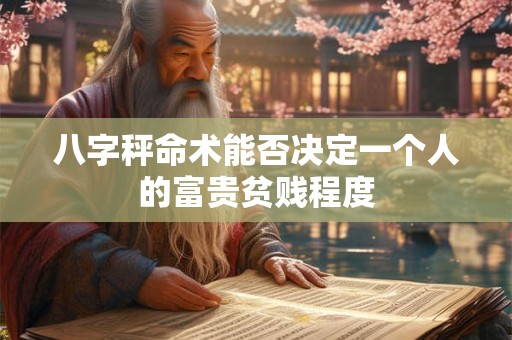 八字秤命术能否决定一个人的富贵贫贱程度