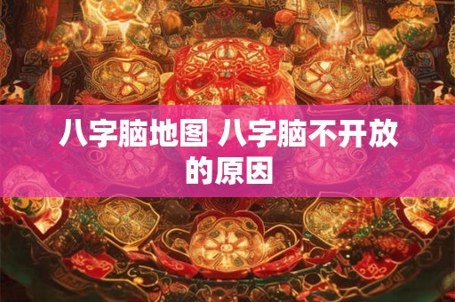 八字脑地图 八字脑不开放的原因
