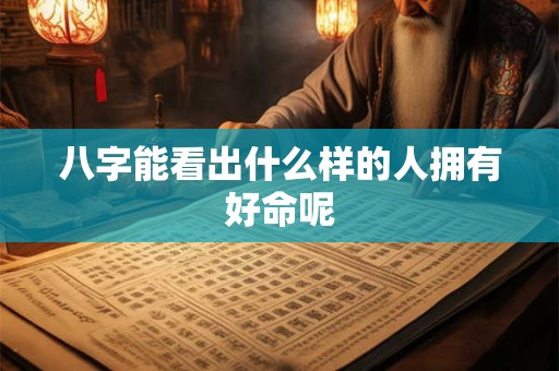 八字能看出什么样的人拥有好命呢