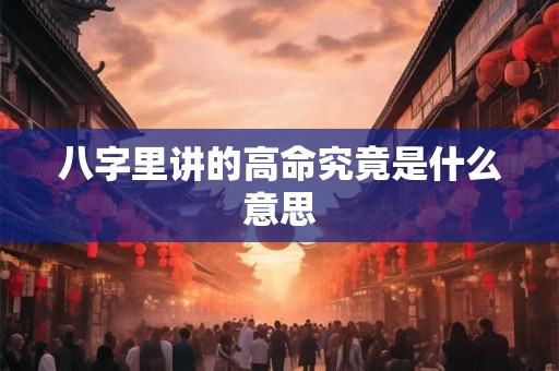 八字里讲的高命究竟是什么意思