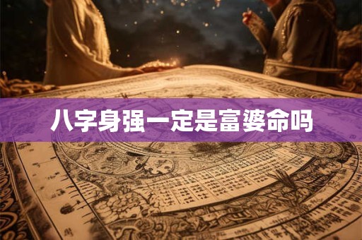 八字身强一定是富婆命吗