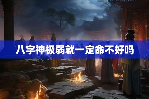 八字神极弱就一定命不好吗