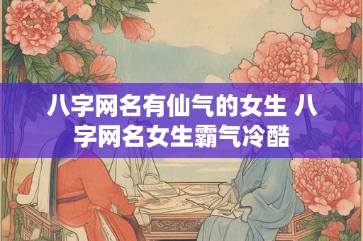 八字网名有仙气的女生 八字网名女生霸气冷酷