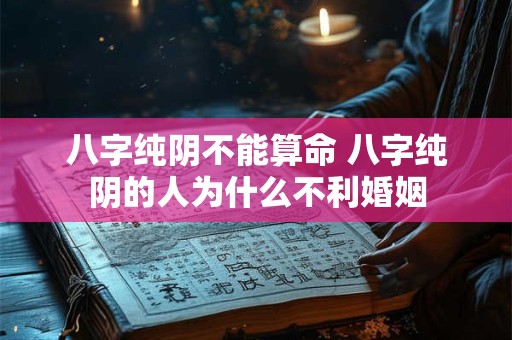 八字纯阴不能算命 八字纯阴的人为什么不利婚姻