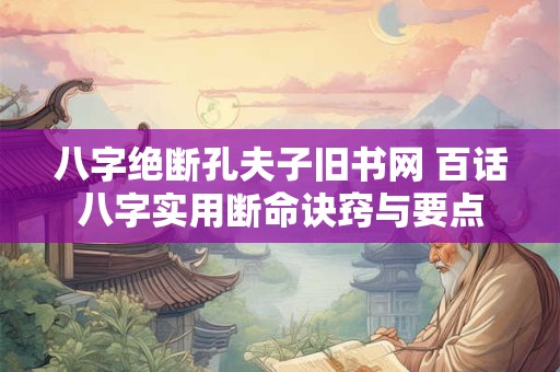 八字绝断孔夫子旧书网 百话八字实用断命诀窍与要点