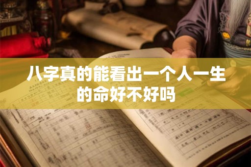 八字真的能看出一个人一生的命好不好吗