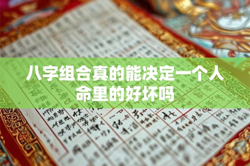 八字组合真的能决定一个人命里的好坏吗