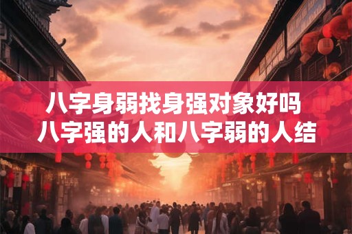 八字身弱找身强对象好吗 八字强的人和八字弱的人结婚