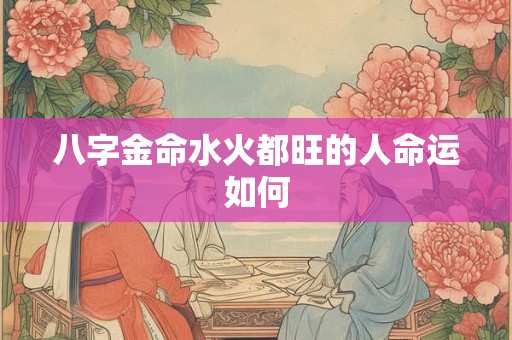 八字金命水火都旺的人命运如何